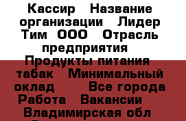 Кассир › Название организации ­ Лидер Тим, ООО › Отрасль предприятия ­ Продукты питания, табак › Минимальный оклад ­ 1 - Все города Работа » Вакансии   . Владимирская обл.,Вязниковский р-н